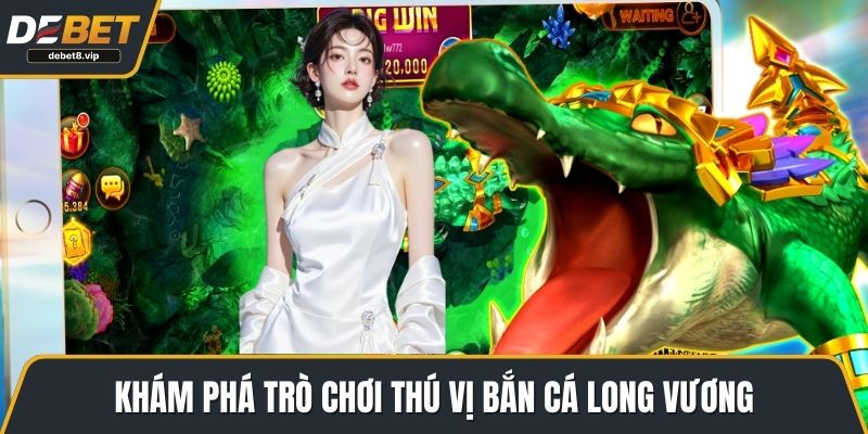 Khám phá trò chơi thú vị bắn cá Long Vương