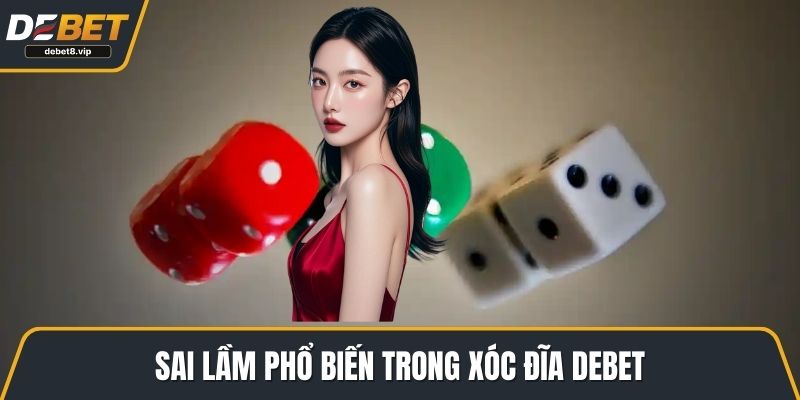 Sai lầm phổ biến trong xóc đĩa DEBET